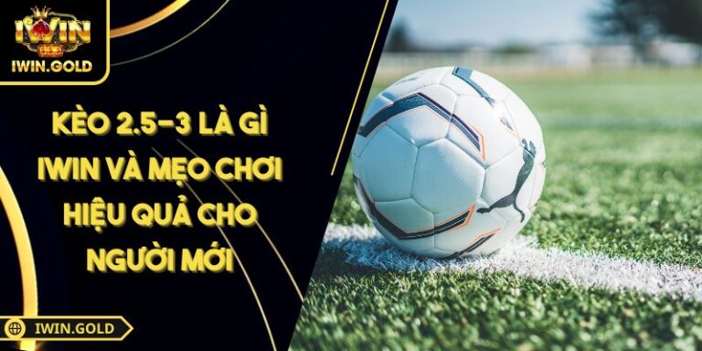 kèo 2.5-3 là gì iWin